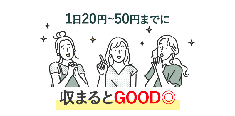 1日20円～50円までに収まるとGOOD◎